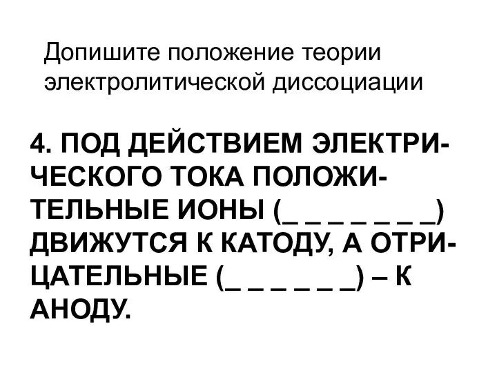 4. ПОД ДЕЙСТВИЕМ ЭЛЕКТРИ-ЧЕСКОГО ТОКА ПОЛОЖИ-ТЕЛЬНЫЕ ИОНЫ (_ _ _