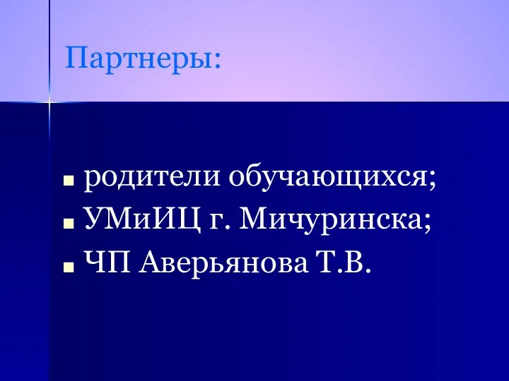 Партнеры: родители обучающихся; УМиИЦ г. Мичуринска; ЧП Аверьянова Т.В.