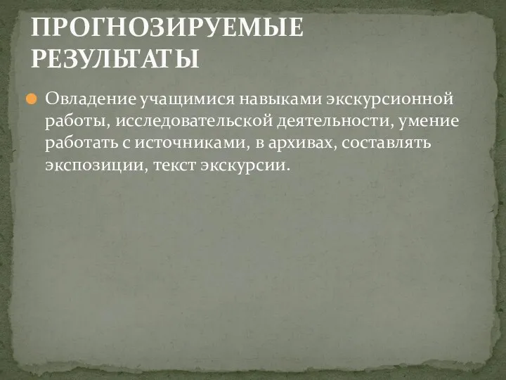 Овладение учащимися навыками экскурсионной работы, исследовательской деятельности, умение работать с