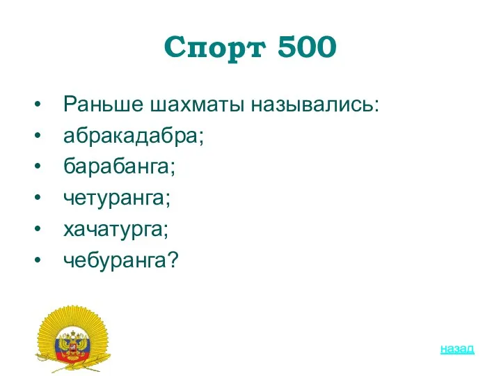 Спорт 500 Раньше шахматы назывались: абракадабра; барабанга; четуранга; хачатурга; чебуранга? назад назад