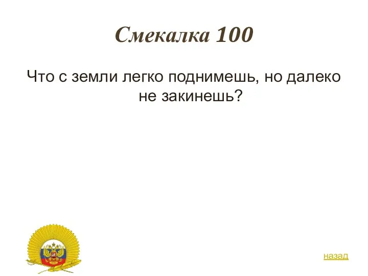 Смекалка 100 Что с земли легко поднимешь, но далеко не закинешь? назад