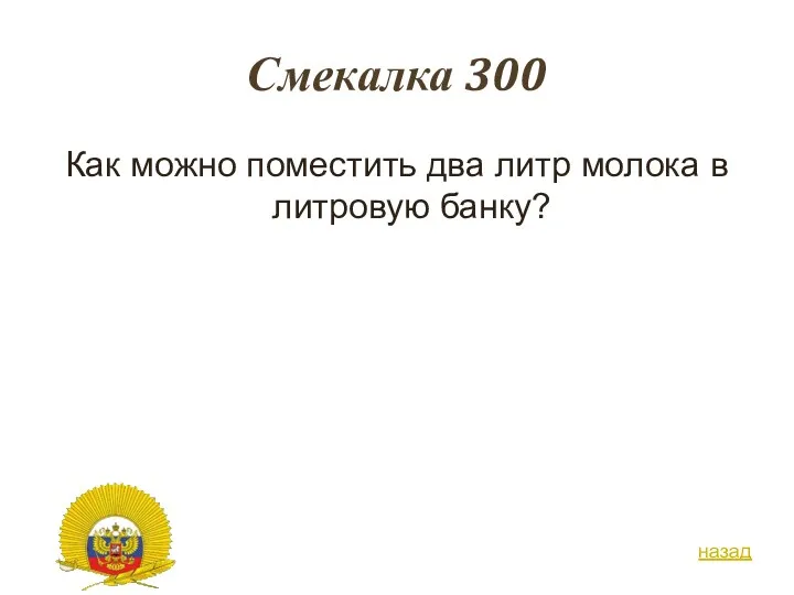 Смекалка 300 Как можно поместить два литр молока в литровую банку? назад