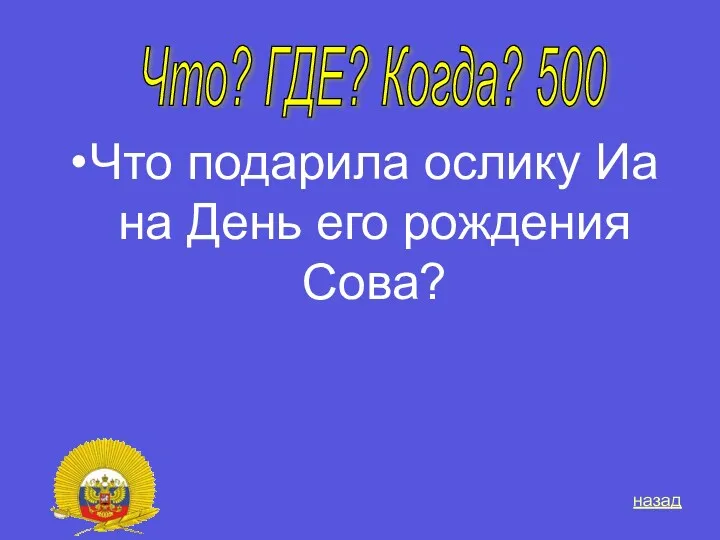 Что подарила ослику Иа на День его рождения Сова? Что? ГДЕ? Когда? 500 назад