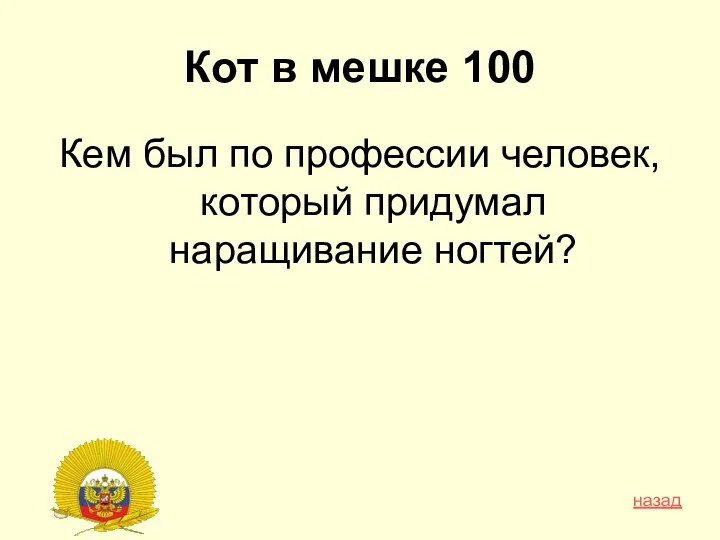 Кот в мешке 100 Кем был по профессии человек, который придумал наращивание ногтей? назад