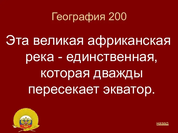 География 200 Эта великая африканская река - единственная, которая дважды пересекает экватор. назад