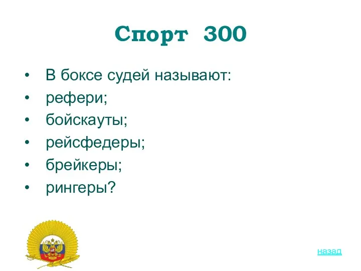 Спорт 300 В боксе судей называют: рефери; бойскауты; рейсфедеры; брейкеры; рингеры? назад