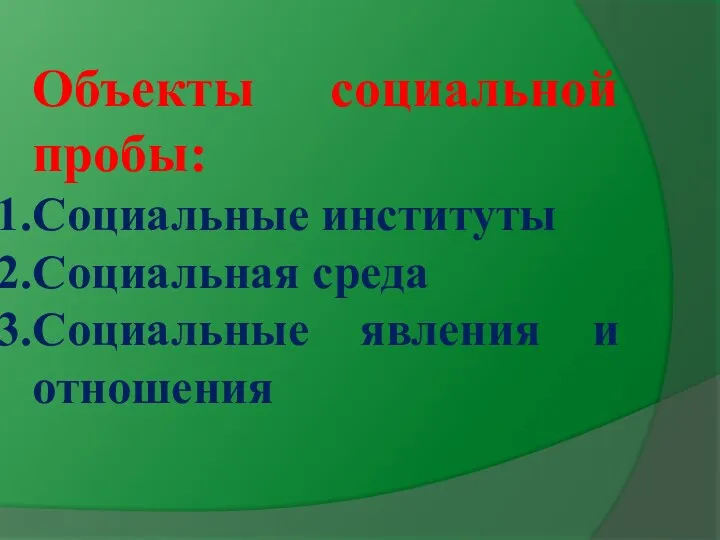 Объекты социальной пробы: Социальные институты Социальная среда Социальные явления и отношения