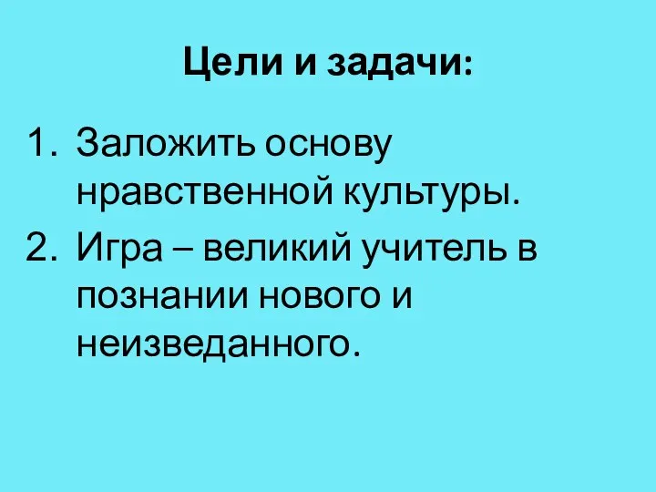 Цели и задачи: Заложить основу нравственной культуры. Игра – великий учитель в познании нового и неизведанного.