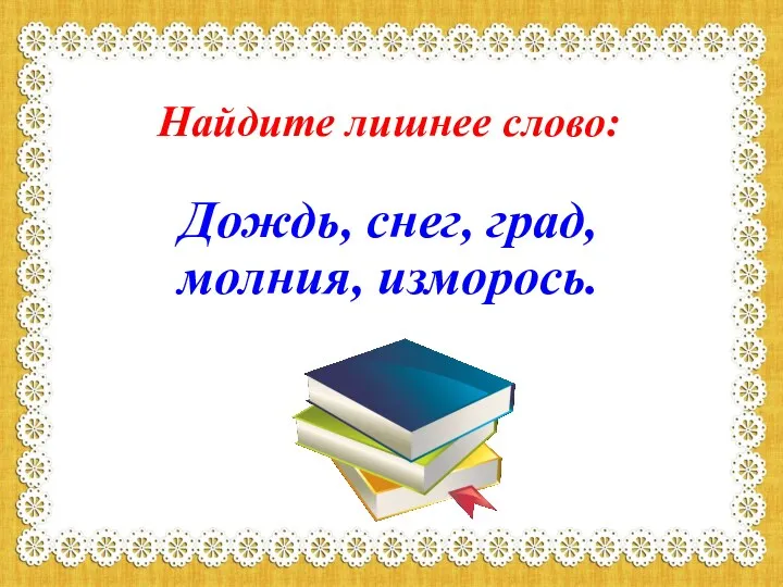 Найдите лишнее слово: Дождь, снег, град, молния, изморось.