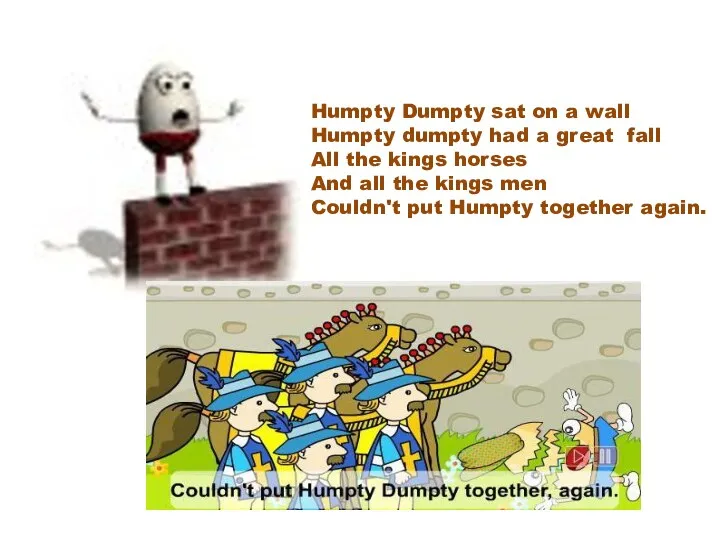 Humpty Dumpty sat on a wall Humpty dumpty had a great fall All