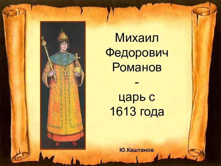 Михаил Федорович Романов - царь с 1613 года Ю.Каштанов