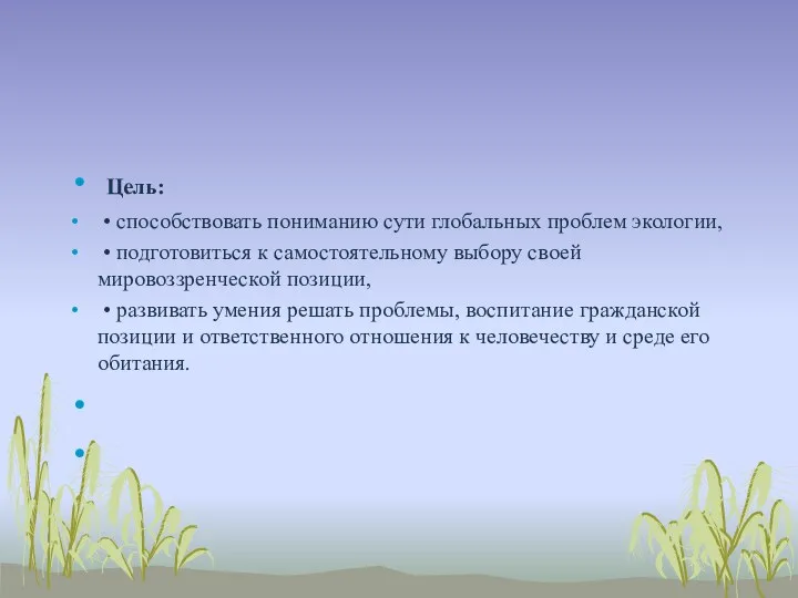 Цель: • способствовать пониманию сути глобальных проблем экологии, • подготовиться