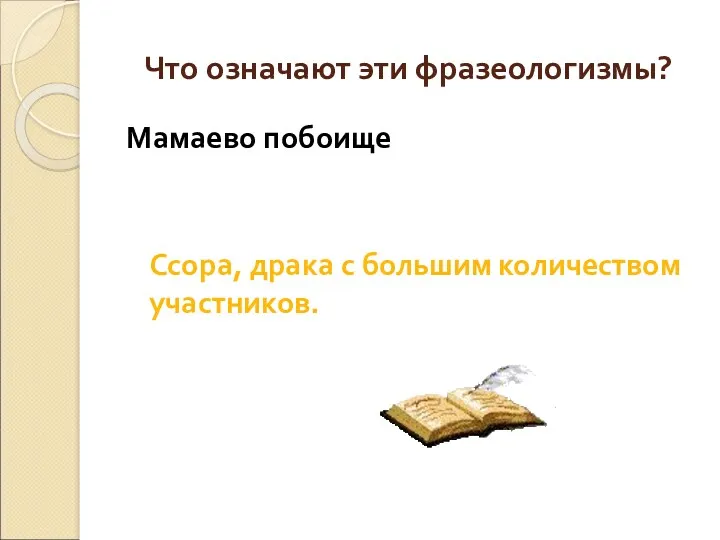 Что означают эти фразеологизмы? Мамаево побоище Ссора, драка с большим количеством участников.