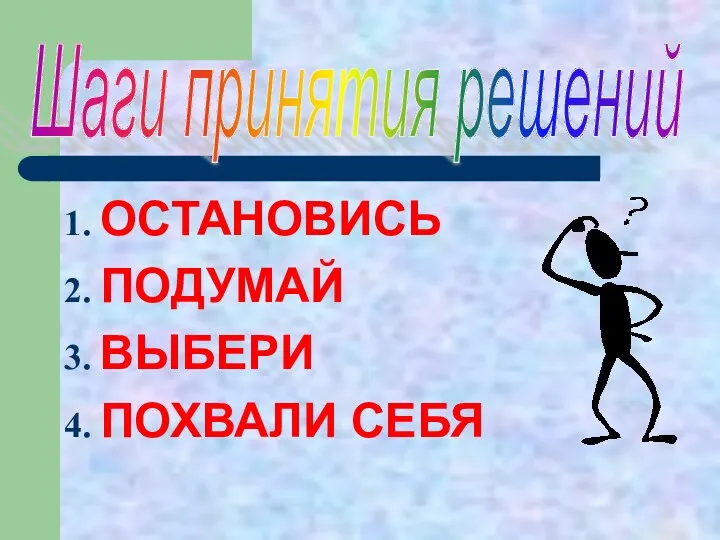 ОСТАНОВИСЬ ПОДУМАЙ ВЫБЕРИ ПОХВАЛИ СЕБЯ Шаги принятия решений