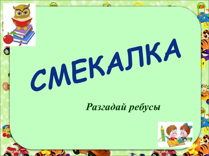 Разгадай ребусы СМЕКАЛКА