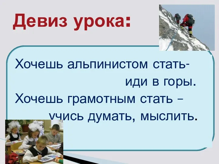 Хочешь альпинистом стать- иди в горы. Хочешь грамотным стать – учись думать, мыслить. Девиз урока: