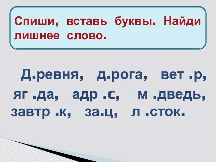 Спиши, вставь буквы. Найди лишнее слово. Д.ревня, д.рога, вет .р,