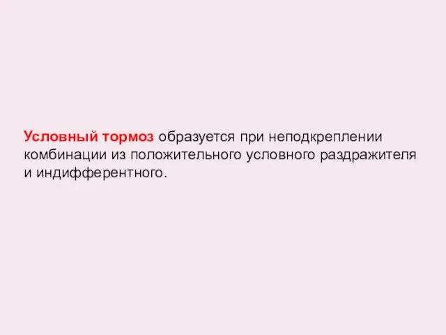 Условный тормоз образуется при неподкреплении комбинации из положительного условного раздражителя и индифферентного.