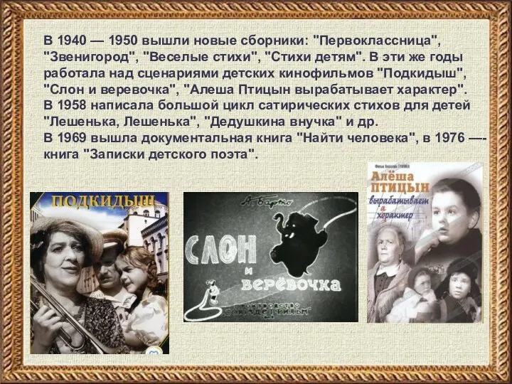 В 1940 — 1950 вышли новые сборники: "Первоклассница", "Звенигород", "Веселые стихи", "Стихи детям".