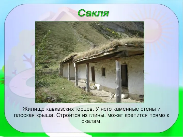 Сакля Жилище кавказских горцев. У него каменные стены и плоская крыша. Строится из