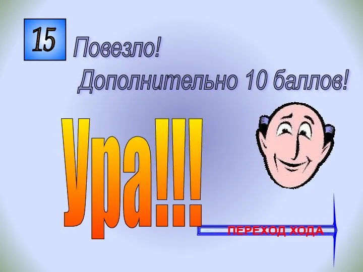 15 Повезло! Дополнительно 10 баллов! ПЕРЕХОД ХОДА Ура!!!