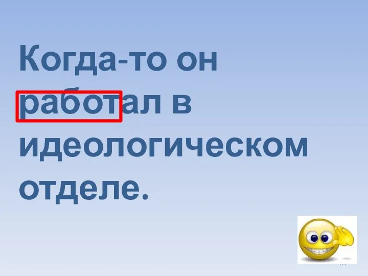 Когда-то он работал в идеологическом отделе.