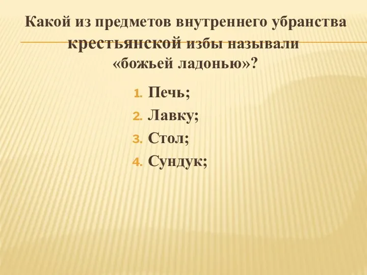 Какой из предметов внутреннего убранства крестьянской избы называли «божьей ладонью»? Печь; Лавку; Стол; Сундук;