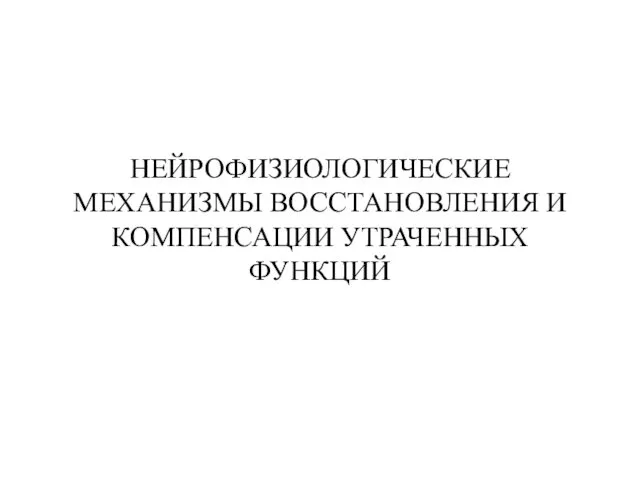 НЕЙРОФИЗИОЛОГИЧЕСКИЕ МЕХАНИЗМЫ ВОССТАНОВЛЕНИЯ И КОМПЕНСАЦИИ УТРАЧЕННЫХ ФУНКЦИЙ