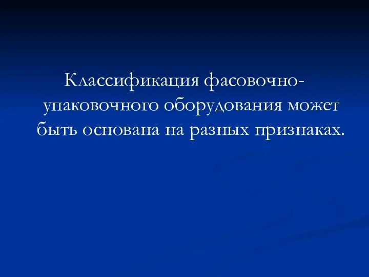 Классификация фасовочно-упаковочного оборудования может быть основана на разных признаках.