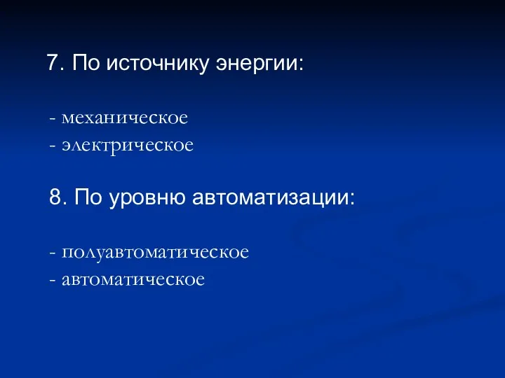 7. По источнику энергии: - механическое - электрическое 8. По уровню автоматизации: - полуавтоматическое - автоматическое