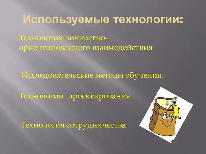 Используемые технологии: Технология личностно-ориентированного взаимодействия Исследовательские методы обучения. Технологии проектирования Технология сотрудничества