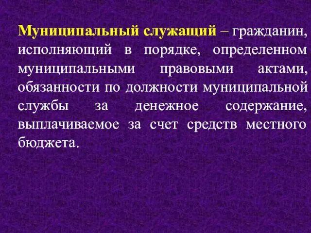 Муниципальный служащий – гражданин, исполняющий в порядке, определенном муниципальными правовыми