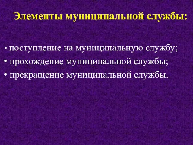 Элементы муниципальной службы: поступление на муниципальную службу; прохождение муниципальной службы; прекращение муниципальной службы.