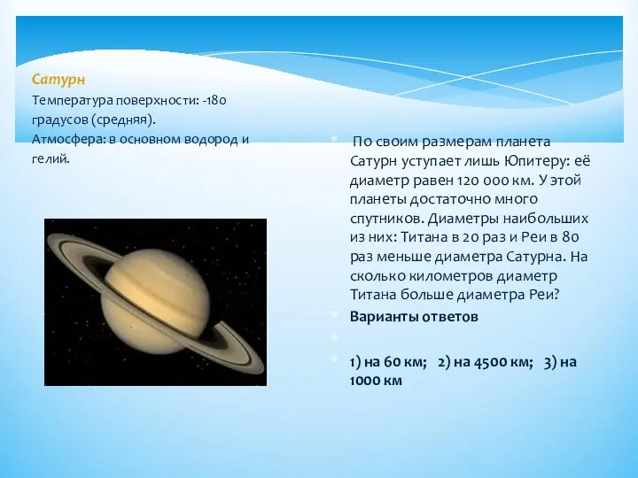 Сатурн Температура поверхности: -180 градусов (средняя). Атмосфера: в основном водород и гелий. По