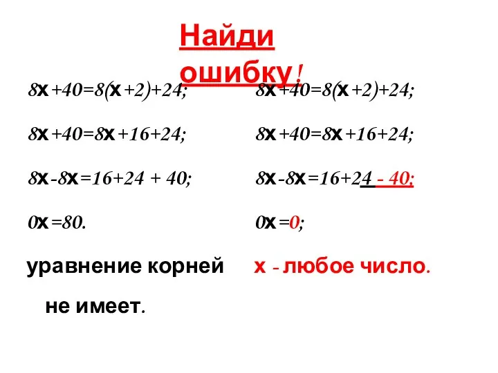 Найди ошибку! 8х+40=8(х+2)+24; 8х+40=8х+16+24; 8х-8х=16+24 + 40; 0х=80. уравнение корней не имеет. 8х+40=8(х+2)+24;
