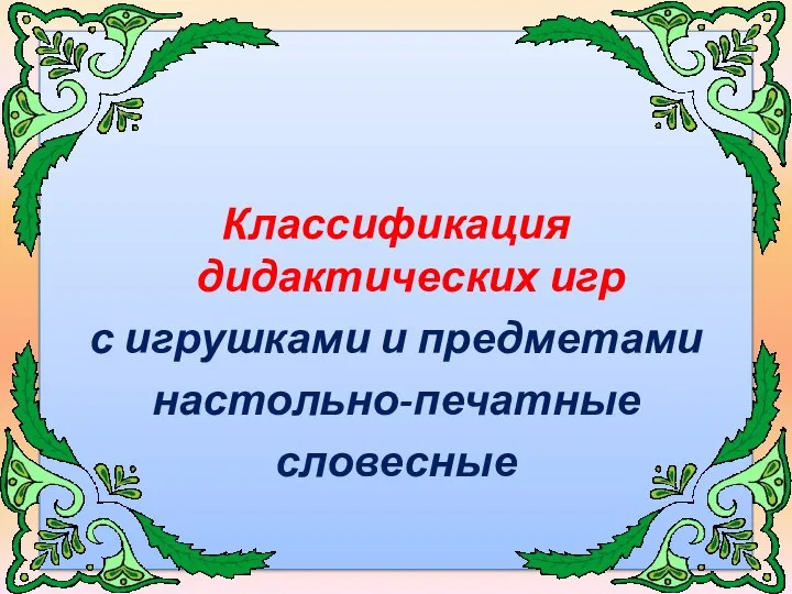 Классификация дидактических игр Классификация дидактических игр с игрушками и предметами настольно-печатные словесные