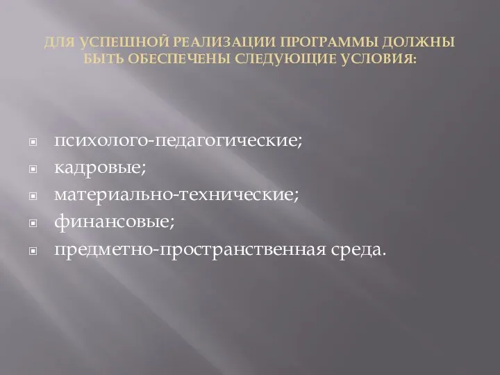 ДЛЯ УСПЕШНОЙ РЕАЛИЗАЦИИ ПРОГРАММЫ ДОЛЖНЫ БЫТЬ ОБЕСПЕЧЕНЫ СЛЕДУЮЩИЕ УСЛОВИЯ: психолого-педагогические; кадровые; материально-технические; финансовые; предметно-пространственная среда.