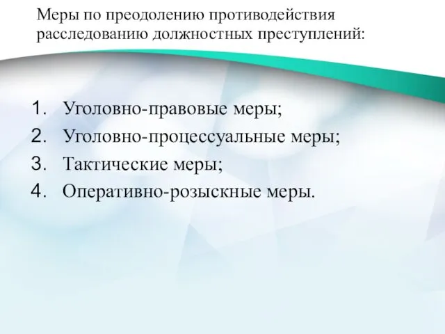 Меры по преодолению противодействия расследованию должностных преступлений: Уголовно-правовые меры; Уголовно-процессуальные меры; Тактические меры; Оперативно-розыскные меры.