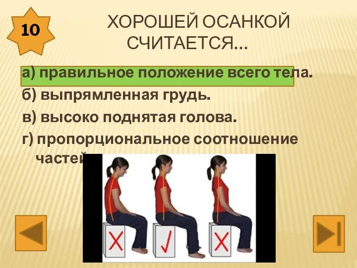 Хорошей осанкой считается… а) правильное положение всего тела. б) выпрямленная грудь. в) высоко
