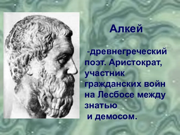 Алкей -древнегреческий поэт. Аристократ, участник гражданских войн на Лесбосе между знатью и демосом.