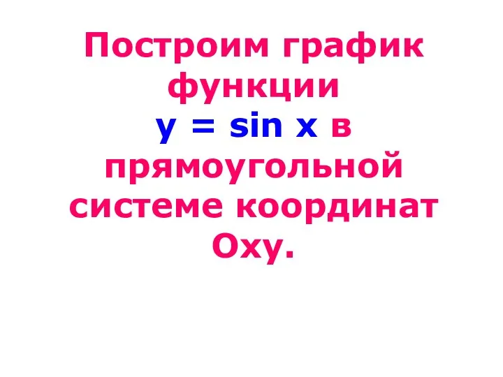Построим график функции y = sin x в прямоугольной системе координат Оху.