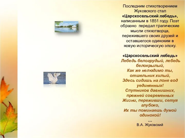 Последним стихотворением Жуковского стал «Царскосельский лебедь», написанным в 1851 году. Поэт образно передал