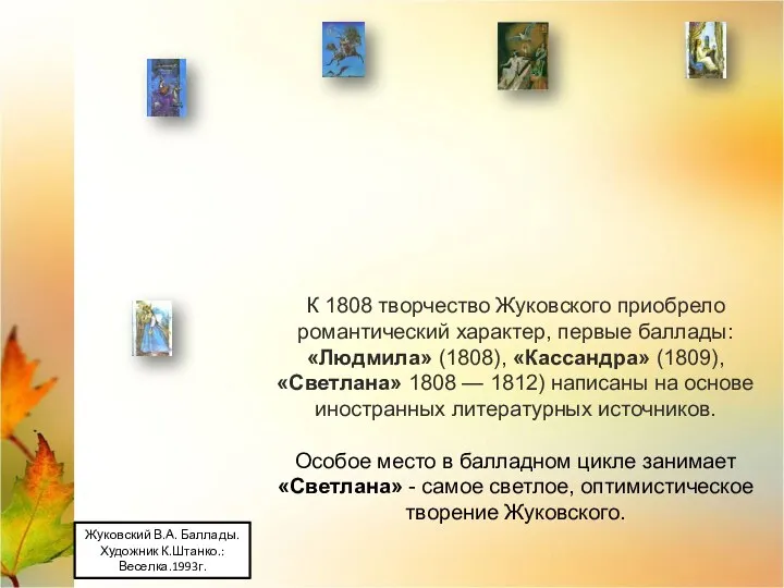 К 1808 творчество Жуковского приобрело романтический характер, первые баллады: «Людмила» (1808), «Кассандра» (1809),