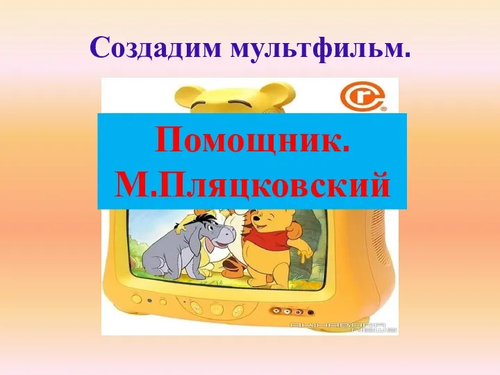 Нужна история. Создадим мультфильм. Помощник. М.Пляцковский