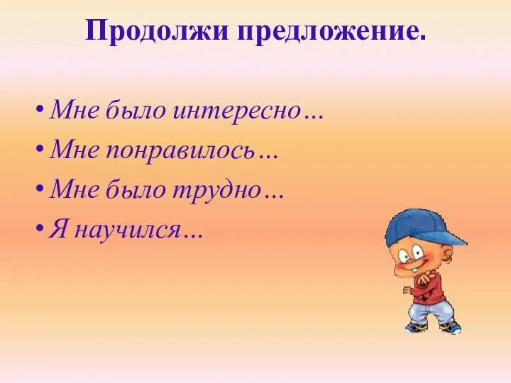 Продолжи предложение. Мне было интересно… Мне понравилось… Мне было трудно… Я научился…