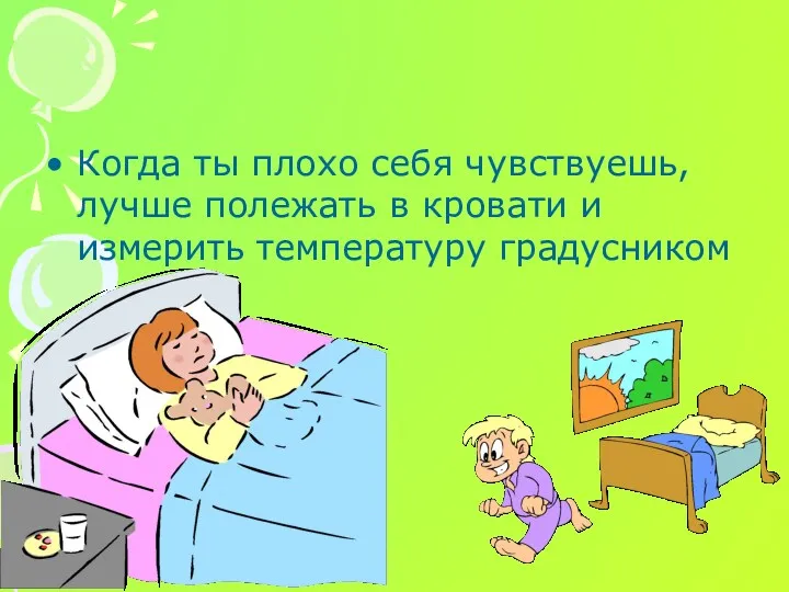 Когда ты плохо себя чувствуешь, лучше полежать в кровати и измерить температуру градусником