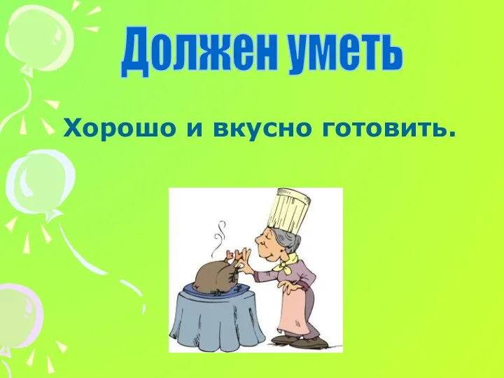 Должен уметь Хорошо и вкусно готовить.