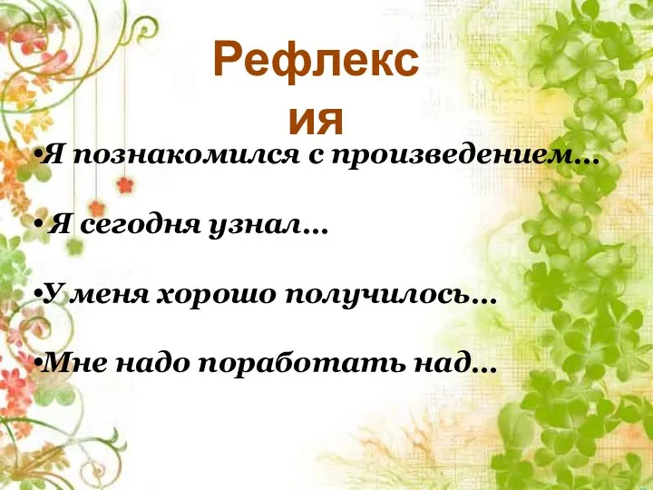 Рефлексия Я познакомился с произведением… Я сегодня узнал… У меня хорошо получилось… Мне надо поработать над…