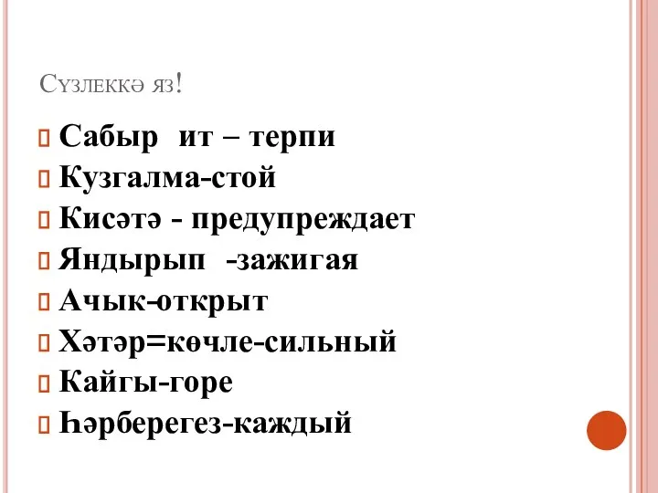 Сүзлеккә яз! Сабыр ит – терпи Кузгалма-стой Кисәтә - предупреждает Яндырып -зажигая Ачык-открыт Хәтәр=көчле-сильный Кайгы-горе Һәрберегез-каждый