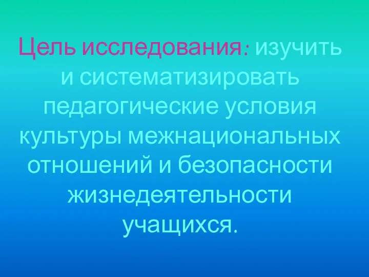 Цель исследования: изучить и систематизировать педагогические условия культуры межнациональных отношений и безопасности жизнедеятельности учащихся.